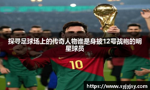 探寻足球场上的传奇人物谁是身披12号战袍的明星球员